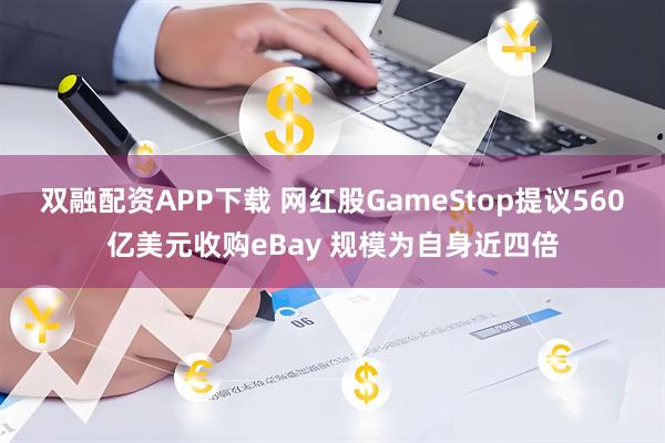 双融配资APP下载 网红股GameStop提议560亿美元收购eBay 规模为自身近四倍
